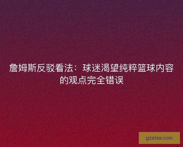 詹姆斯反驳看法：球迷渴望纯粹篮球内容的观点完全错误
