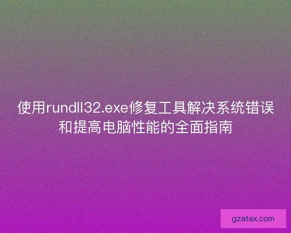 使用rundll32.exe修复工具解决系统错误和提高电脑性能的全面指南