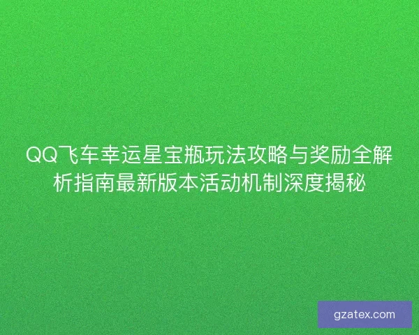 QQ飞车幸运星宝瓶玩法攻略与奖励全解析指南最新版本活动机制深度揭秘