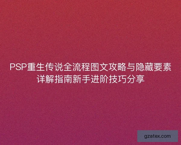 PSP重生传说全流程图文攻略与隐藏要素详解指南新手进阶技巧分享