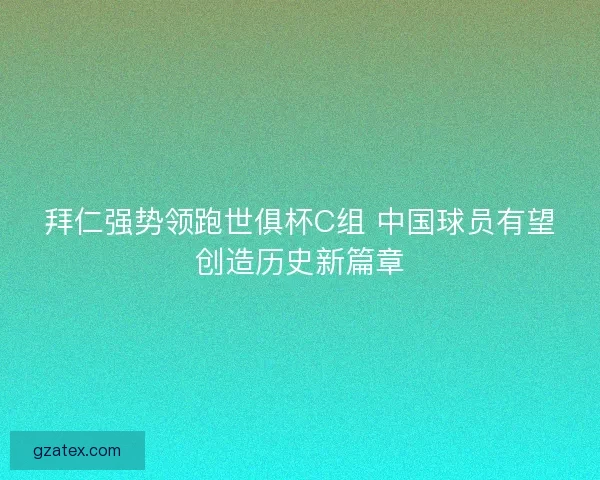 拜仁强势领跑世俱杯C组 中国球员有望创造历史新篇章