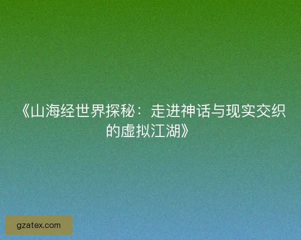 《山海经世界探秘：走进神话与现实交织的虚拟江湖》