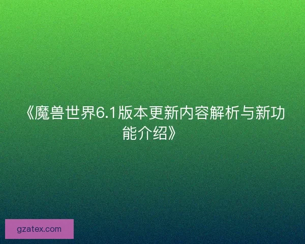 《魔兽世界6.1版本更新内容解析与新功能介绍》