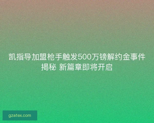 凯指导加盟枪手触发500万镑解约金事件揭秘 新篇章即将开启