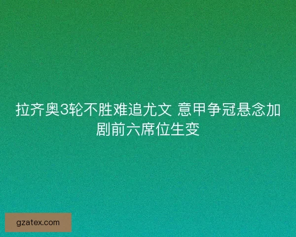 拉齐奥3轮不胜难追尤文 意甲争冠悬念加剧前六席位生变